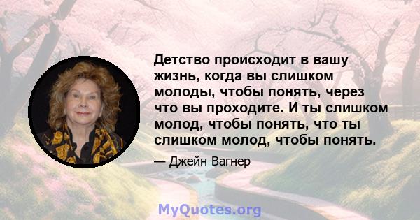 Детство происходит в вашу жизнь, когда вы слишком молоды, чтобы понять, через что вы проходите. И ты слишком молод, чтобы понять, что ты слишком молод, чтобы понять.