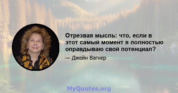 Отрезвая мысль: что, если в этот самый момент я полностью оправдываю свой потенциал?