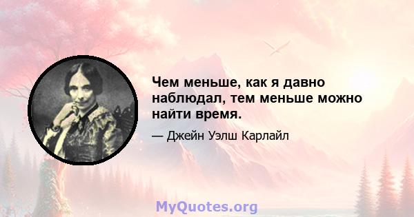 Чем меньше, как я давно наблюдал, тем меньше можно найти время.