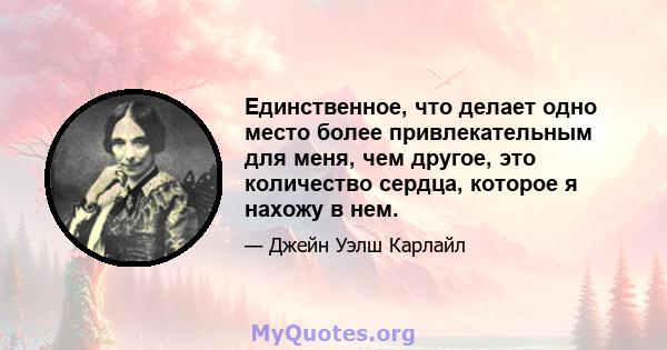 Единственное, что делает одно место более привлекательным для меня, чем другое, это количество сердца, которое я нахожу в нем.