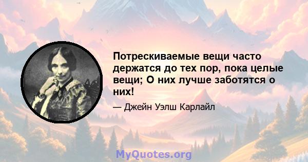 Потрескиваемые вещи часто держатся до тех пор, пока целые вещи; О них лучше заботятся о них!