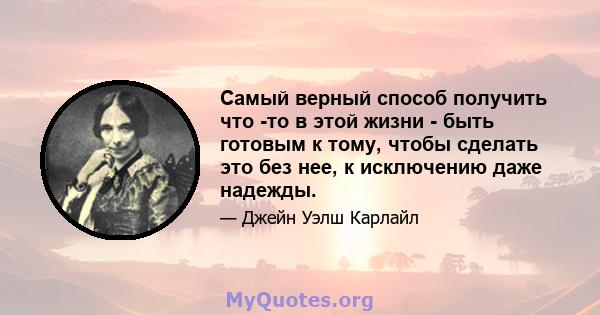 Самый верный способ получить что -то в этой жизни - быть готовым к тому, чтобы сделать это без нее, к исключению даже надежды.