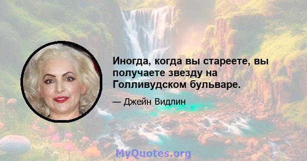 Иногда, когда вы стареете, вы получаете звезду на Голливудском бульваре.