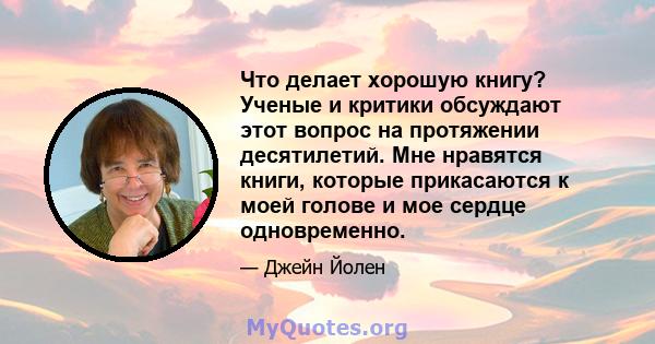 Что делает хорошую книгу? Ученые и критики обсуждают этот вопрос на протяжении десятилетий. Мне нравятся книги, которые прикасаются к моей голове и мое сердце одновременно.