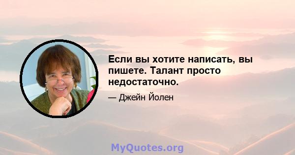 Если вы хотите написать, вы пишете. Талант просто недостаточно.