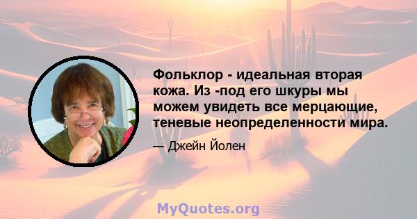 Фольклор - идеальная вторая кожа. Из -под его шкуры мы можем увидеть все мерцающие, теневые неопределенности мира.