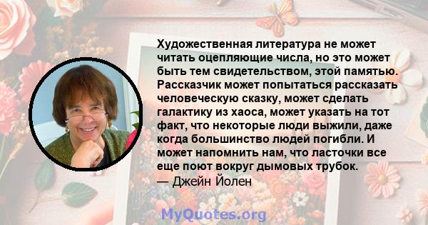 Художественная литература не может читать оцепляющие числа, но это может быть тем свидетельством, этой памятью. Рассказчик может попытаться рассказать человеческую сказку, может сделать галактику из хаоса, может указать 