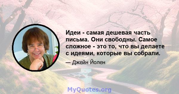 Идеи - самая дешевая часть письма. Они свободны. Самое сложное - это то, что вы делаете с идеями, которые вы собрали.