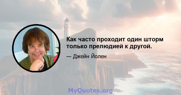 Как часто проходит один шторм только прелюдией к другой.