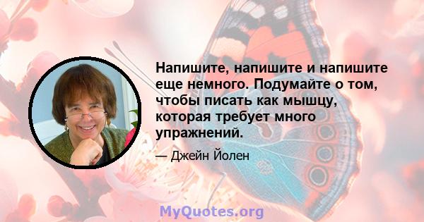 Напишите, напишите и напишите еще немного. Подумайте о том, чтобы писать как мышцу, которая требует много упражнений.