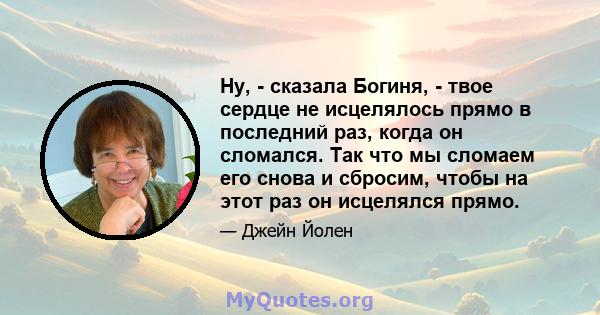 Ну, - сказала Богиня, - твое сердце не исцелялось прямо в последний раз, когда он сломался. Так что мы сломаем его снова и сбросим, ​​чтобы на этот раз он исцелялся прямо.