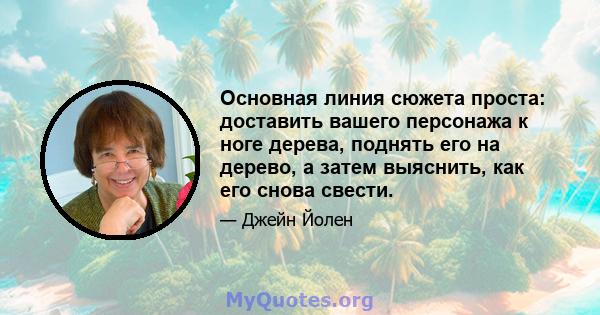 Основная линия сюжета проста: доставить вашего персонажа к ноге дерева, поднять его на дерево, а затем выяснить, как его снова свести.