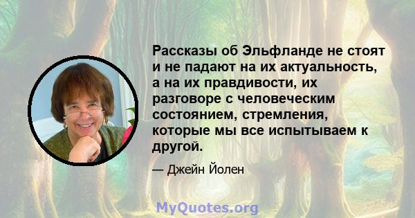 Рассказы об Эльфланде не стоят и не падают на их актуальность, а на их правдивости, их разговоре с человеческим состоянием, стремления, которые мы все испытываем к другой.