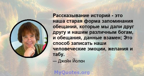 Рассказывание историй - это наша старая форма запоминания обещаний, которые мы дали друг другу и нашим различным богам, и обещания, данные взамен; Это способ записать наши человеческие эмоции, желания и табу.