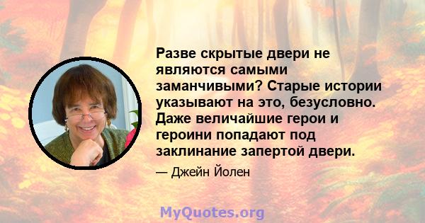 Разве скрытые двери не являются самыми заманчивыми? Старые истории указывают на это, безусловно. Даже величайшие герои и героини попадают под заклинание запертой двери.