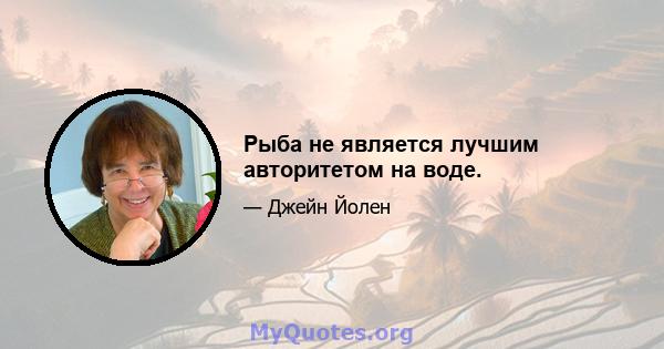 Рыба не является лучшим авторитетом на воде.