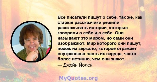 Все писатели пишут о себе, так же, как старые рассказчики решили рассказывать истории, которые говорили о себе и о себе. Они называют это миром, но сами они изображают. Мир которого они пишут, похож на зеркало, которое