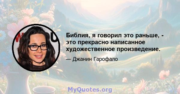 Библия, я говорил это раньше, - это прекрасно написанное художественное произведение.