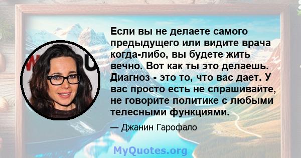 Если вы не делаете самого предыдущего или видите врача когда-либо, вы будете жить вечно. Вот как ты это делаешь. Диагноз - это то, что вас дает. У вас просто есть не спрашивайте, не говорите политике с любыми телесными