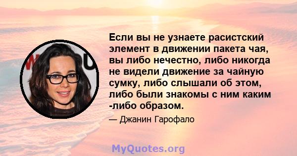 Если вы не узнаете расистский элемент в движении пакета чая, вы либо нечестно, либо никогда не видели движение за чайную сумку, либо слышали об этом, либо были знакомы с ним каким -либо образом.