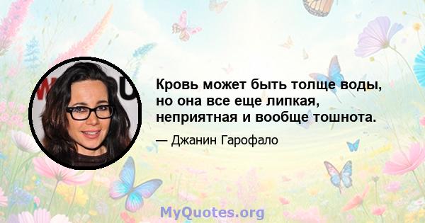 Кровь может быть толще воды, но она все еще липкая, неприятная и вообще тошнота.