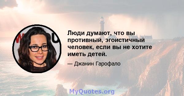 Люди думают, что вы противный, эгоистичный человек, если вы не хотите иметь детей.