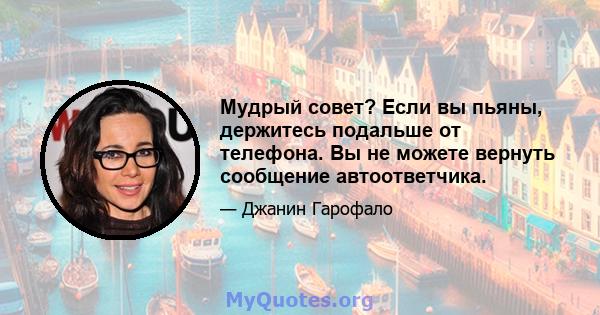 Мудрый совет? Если вы пьяны, держитесь подальше от телефона. Вы не можете вернуть сообщение автоответчика.