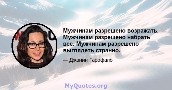 Мужчинам разрешено возражать. Мужчинам разрешено набрать вес. Мужчинам разрешено выглядеть странно.