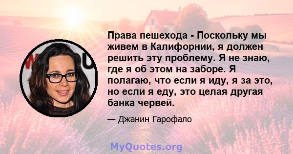 Права пешехода - Поскольку мы живем в Калифорнии, я должен решить эту проблему. Я не знаю, где я об этом на заборе. Я полагаю, что если я иду, я за это, но если я еду, это целая другая банка червей.