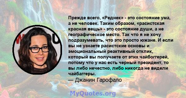 Прежде всего, «Реднек» - это состояние ума, а не человек. Таким образом, «расистская красная вещь» - это состояние души, а не географическое место. Так что я не хочу подразумевать, что это просто южане. И если вы не