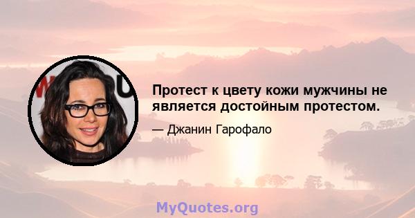 Протест к цвету кожи мужчины не является достойным протестом.