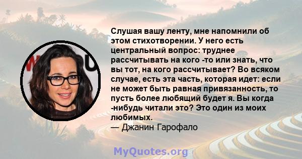 Слушая вашу ленту, мне напомнили об этом стихотворении. У него есть центральный вопрос: труднее рассчитывать на кого -то или знать, что вы тот, на кого рассчитывает? Во всяком случае, есть эта часть, которая идет: если