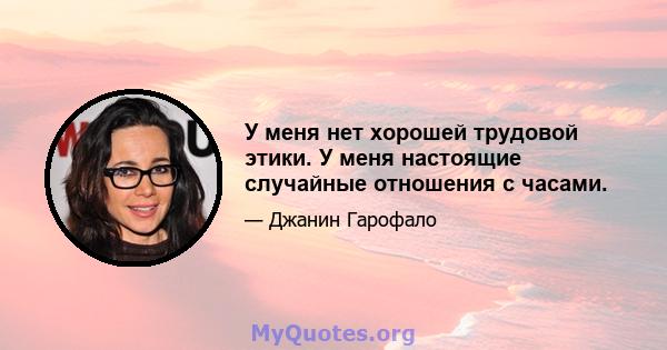 У меня нет хорошей трудовой этики. У меня настоящие случайные отношения с часами.