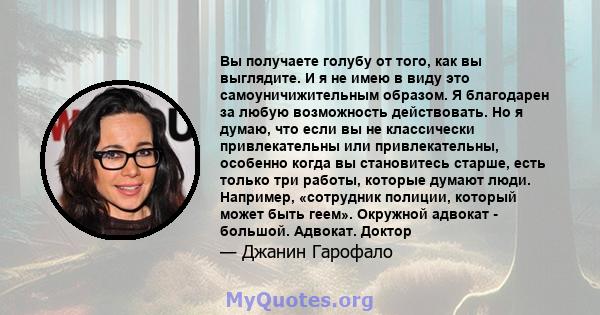 Вы получаете голубу от того, как вы выглядите. И я не имею в виду это самоуничижительным образом. Я благодарен за любую возможность действовать. Но я думаю, что если вы не классически привлекательны или привлекательны,