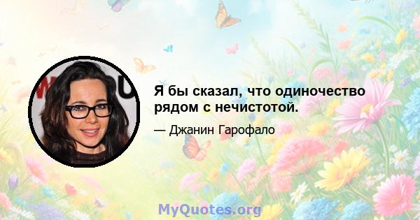 Я бы сказал, что одиночество рядом с нечистотой.