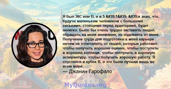 Я был 36C или D, и в 5 '1' 'я знал, что, будучи маленьким человеком с большими сиськами, стоящими перед аудиторией, будет нелегко. Было бы очень трудно заставить людей обращать на меня внимание, не издеваясь 