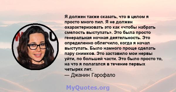 Я должен также сказать, что в целом я просто много пил. Я не должен охарактеризовать это как «чтобы набрать смелость выступать». Это была просто генеральная ночная деятельность. Это определенно облегчило, когда я начал