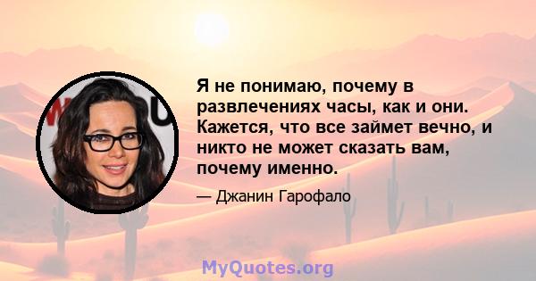 Я не понимаю, почему в развлечениях часы, как и они. Кажется, что все займет вечно, и никто не может сказать вам, почему именно.