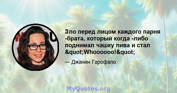 Зло перед лицом каждого парня -брата, который когда -либо поднимал чашку пива и стал "Whoooooo!"