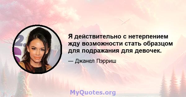 Я действительно с нетерпением жду возможности стать образцом для подражания для девочек.