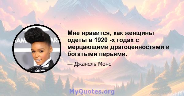 Мне нравится, как женщины одеты в 1920 -х годах с мерцающими драгоценностями и богатыми перьями.