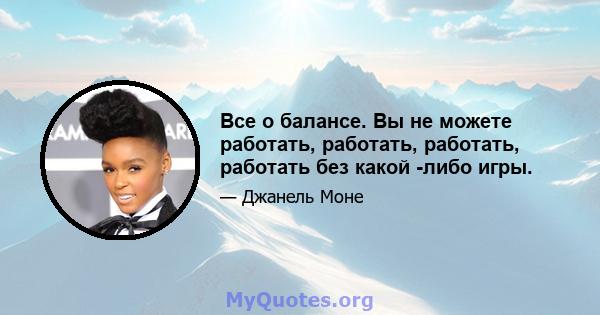 Все о балансе. Вы не можете работать, работать, работать, работать без какой -либо игры.