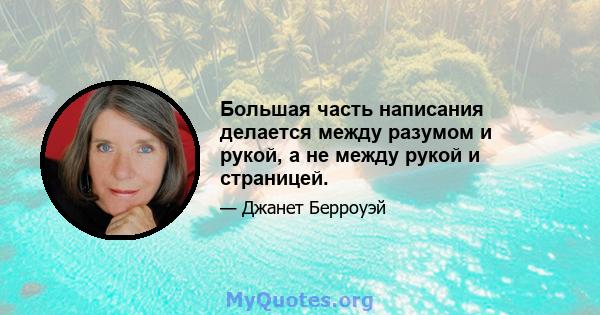 Большая часть написания делается между разумом и рукой, а не между рукой и страницей.