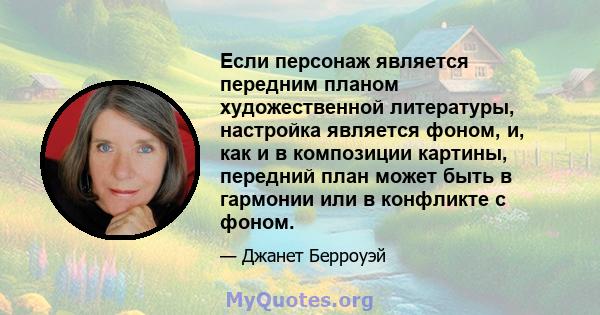 Если персонаж является передним планом художественной литературы, настройка является фоном, и, как и в композиции картины, передний план может быть в гармонии или в конфликте с фоном.