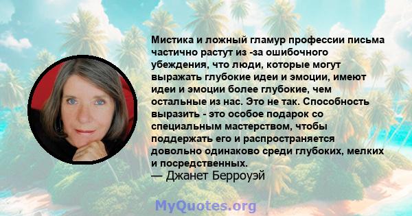 Мистика и ложный гламур профессии письма частично растут из -за ошибочного убеждения, что люди, которые могут выражать глубокие идеи и эмоции, имеют идеи и эмоции более глубокие, чем остальные из нас. Это не так.