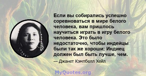 Если вы собирались успешно соревноваться в мире белого человека, вам пришлось научиться играть в игру белого человека. Это было недостаточно, чтобы индейцы были так же хороши; Индиец должен был быть лучше, чем.