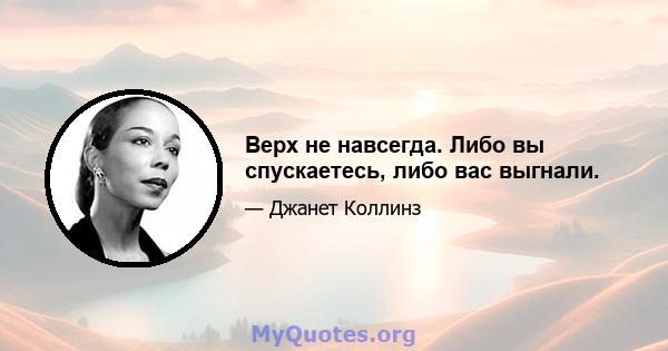 Верх не навсегда. Либо вы спускаетесь, либо вас выгнали.