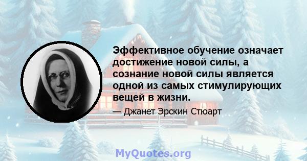 Эффективное обучение означает достижение новой силы, а сознание новой силы является одной из самых стимулирующих вещей в жизни.