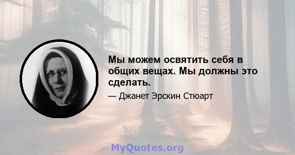 Мы можем освятить себя в общих вещах. Мы должны это сделать.