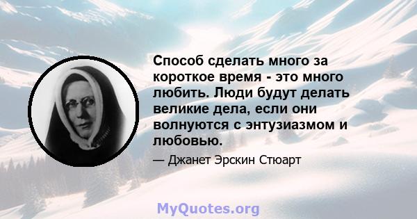 Способ сделать много за короткое время - это много любить. Люди будут делать великие дела, если они волнуются с энтузиазмом и любовью.